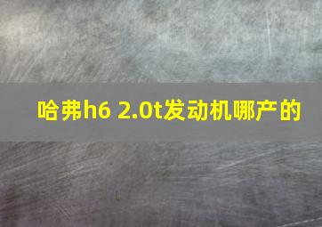 哈弗h6 2.0t发动机哪产的